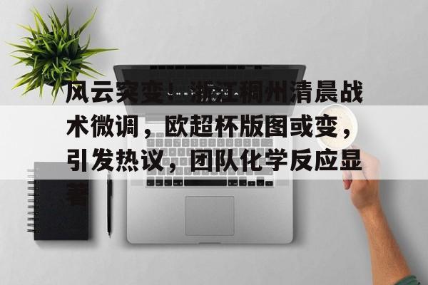 九游网页平台-风云突变！浙江稠州清晨战术微调，欧超杯版图或变，引发热议，团队化学反应显著的简单介绍