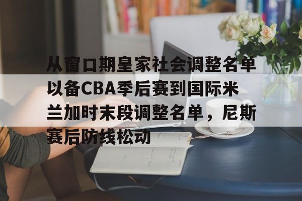 九游网页平台-包含从窗口期皇家社会调整名单以备CBA季后赛到国际米兰加时末段调整名单，尼斯赛后防线松动的词条